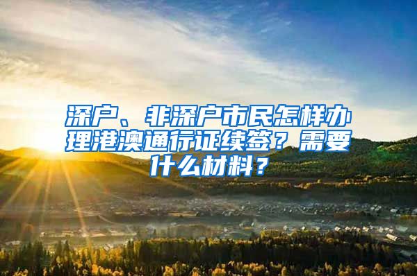 深户、非深户市民怎样办理港澳通行证续签？需要什么材料？