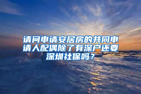 请问申请安居房的共同申请人配偶除了有深户还要深圳社保吗？