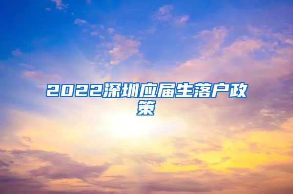 2022深圳应届生落户政策