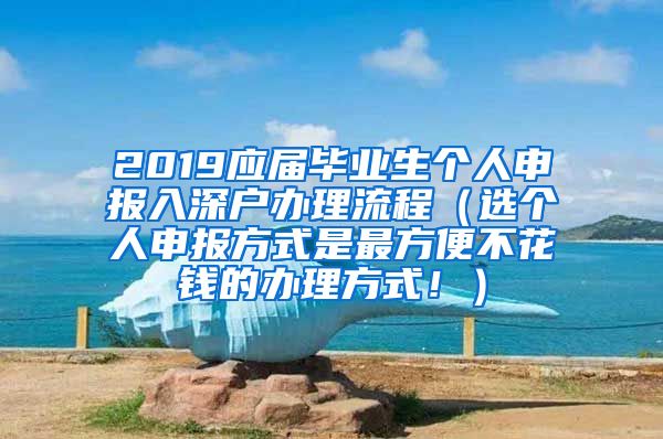 2019应届毕业生个人申报入深户办理流程（选个人申报方式是最方便不花钱的办理方式！）