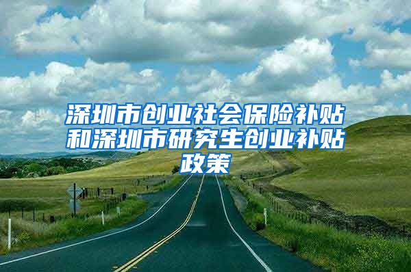 深圳市创业社会保险补贴和深圳市研究生创业补贴政策