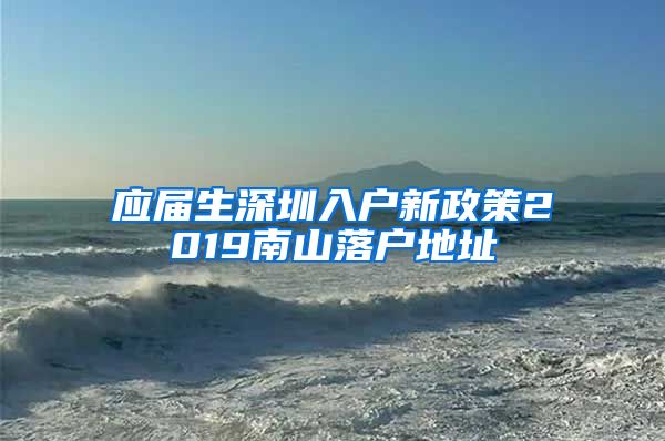 应届生深圳入户新政策2019南山落户地址