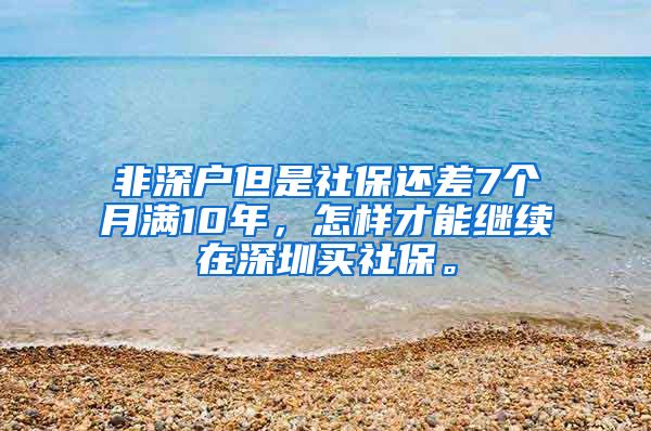 非深户但是社保还差7个月满10年，怎样才能继续在深圳买社保。