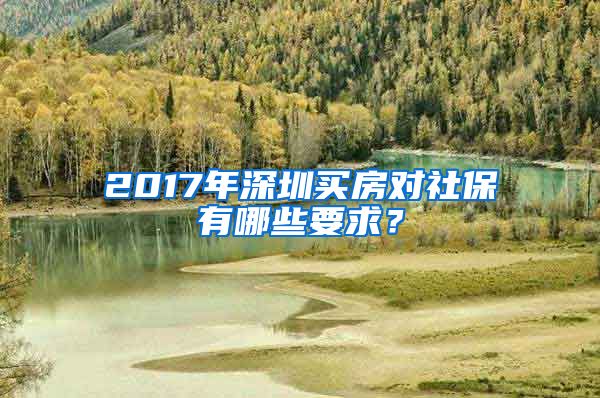 2017年深圳买房对社保有哪些要求？