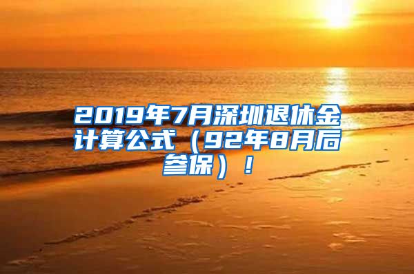 2019年7月深圳退休金计算公式（92年8月后参保）！
