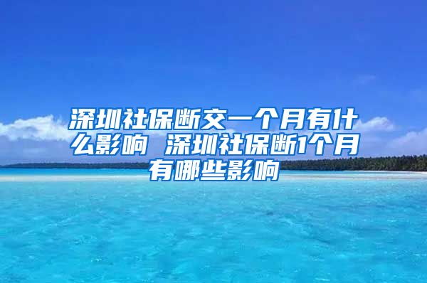 深圳社保断交一个月有什么影响 深圳社保断1个月有哪些影响