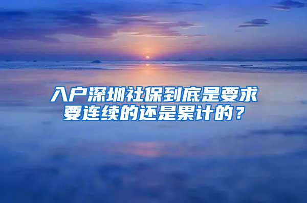 入户深圳社保到底是要求要连续的还是累计的？