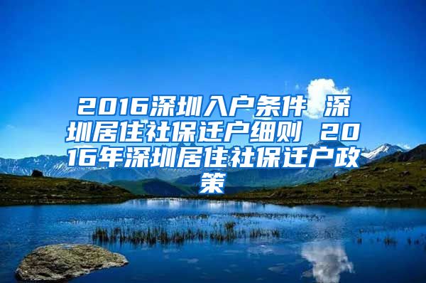 2016深圳入户条件 深圳居住社保迁户细则 2016年深圳居住社保迁户政策