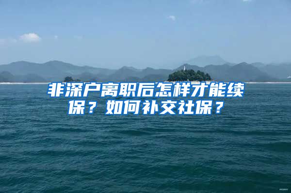 非深户离职后怎样才能续保？如何补交社保？