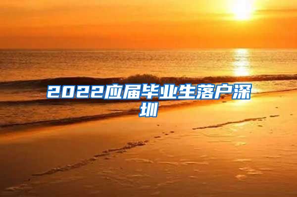 2022应届毕业生落户深圳