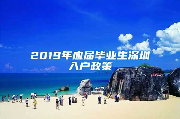 2019年应届毕业生深圳入户政策