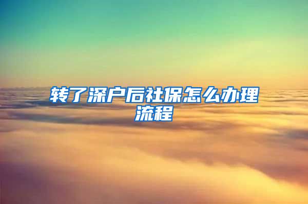 转了深户后社保怎么办理流程