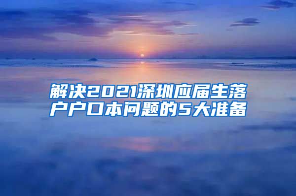 解决2021深圳应届生落户户口本问题的5大准备