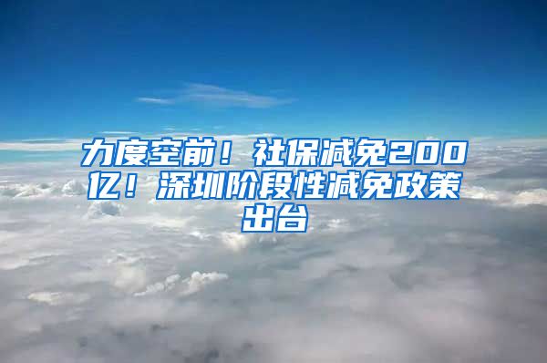 力度空前！社保减免200亿！深圳阶段性减免政策出台