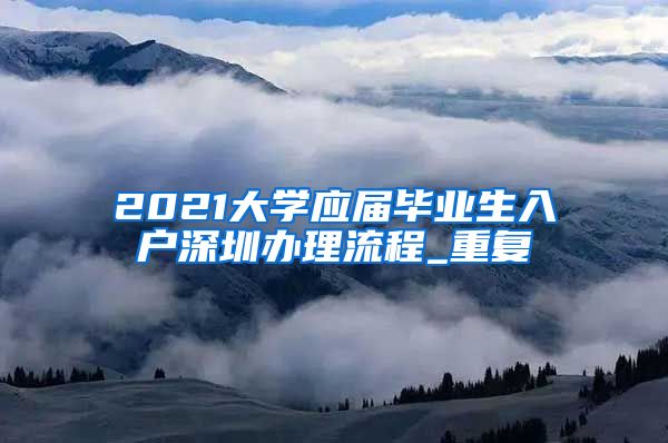 2021大学应届毕业生入户深圳办理流程_重复