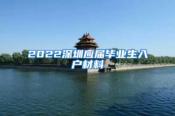 2022深圳应届毕业生入户材料