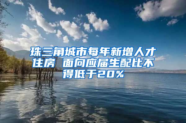 珠三角城市每年新增人才住房 面向应届生配比不得低于20%