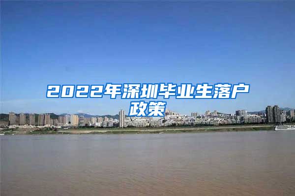 2022年深圳毕业生落户政策