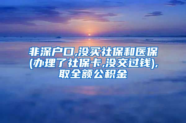 非深户口,没买社保和医保(办理了社保卡,没交过钱),取全额公积金