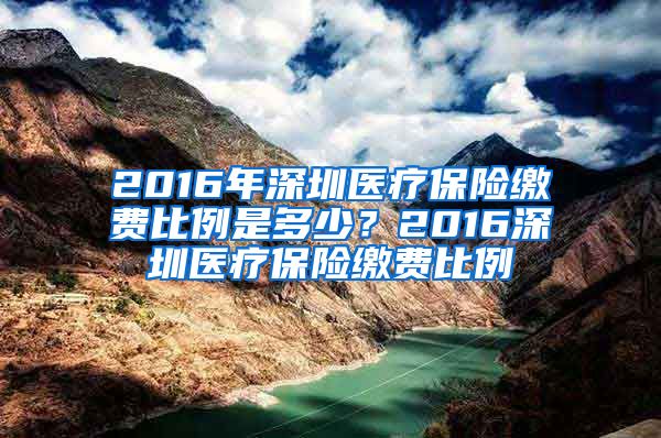 2016年深圳医疗保险缴费比例是多少？2016深圳医疗保险缴费比例