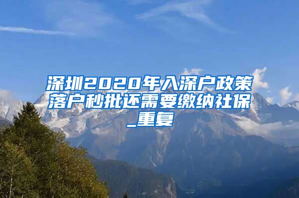 深圳2020年入深户政策落户秒批还需要缴纳社保_重复