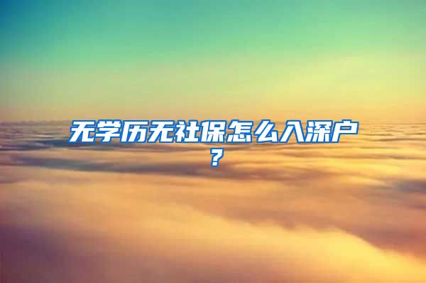 无学历无社保怎么入深户？