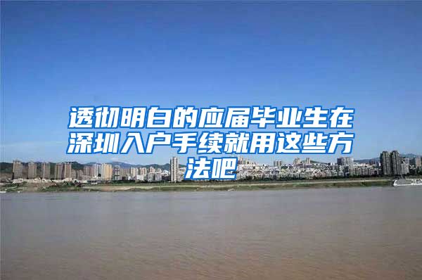 透彻明白的应届毕业生在深圳入户手续就用这些方法吧