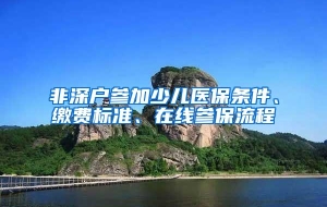 非深户参加少儿医保条件、缴费标准、在线参保流程