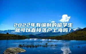 2022年有编制的留学生就可以直接落户上海吗？