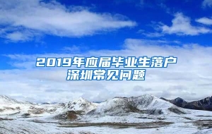 2019年应届毕业生落户深圳常见问题