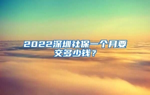 2022深圳社保一个月要交多少钱？