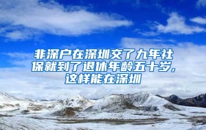 非深户在深圳交了九年社保就到了退休年龄五十岁,这样能在深圳