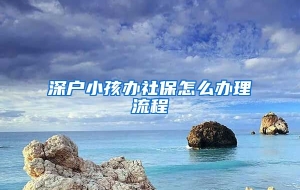 深户小孩办社保怎么办理流程