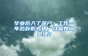 毕业后入了深户，工作一年后辞职考研，社保如何处理？