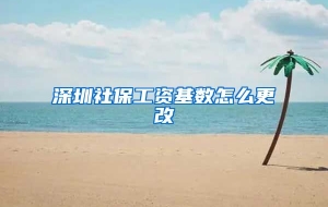 深圳社保工资基数怎么更改