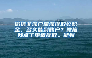 微信非深户离深提取公积金，多久能到账户？微信我点了申请提取。能到