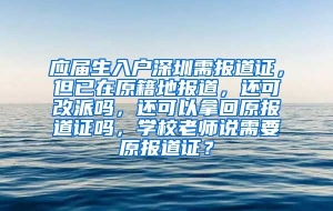 应届生入户深圳需报道证，但已在原籍地报道，还可改派吗，还可以拿回原报道证吗，学校老师说需要原报道证？