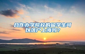 合作办学院校的留学生可以落户上海吗？