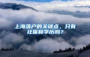 上海落户的关键点，只有社保和学历吗？