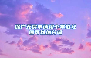 深户无房申请初中学位社保可以加分吗