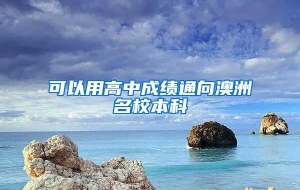 可以用高中成绩通向澳洲名校本科