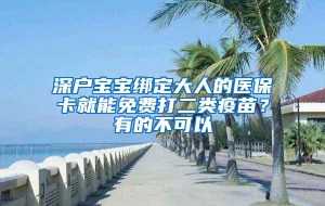 深户宝宝绑定大人的医保卡就能免费打二类疫苗？有的不可以