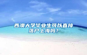 西澳大学毕业生可以直接落户上海吗？