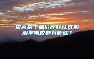 国内招工单位比较认可的留学院校都有哪些？