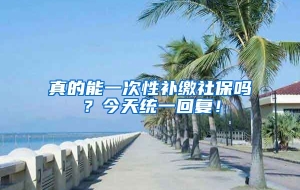 真的能一次性补缴社保吗？今天统一回复！