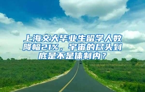 上海交大毕业生留学人数降幅21%，宇宙的尽头到底是不是体制内？