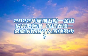 2022年深圳五险一金缴纳最低标准 深圳五险一金缴纳比例个人缴纳多少？