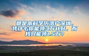 都是本科学历落户深圳，凭什么你能领3万补贴，而我只能领1.5万？