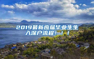 2019最新应届毕业生生入深户流程！！！