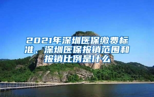 2021年深圳医保缴费标准、深圳医保报销范围和报销比例是什么